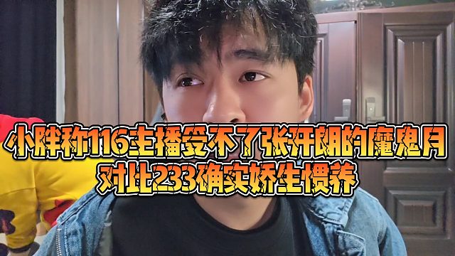 【张开朗】小胖称116主播受不了张开朗的魔鬼月，对比233确实娇生惯养