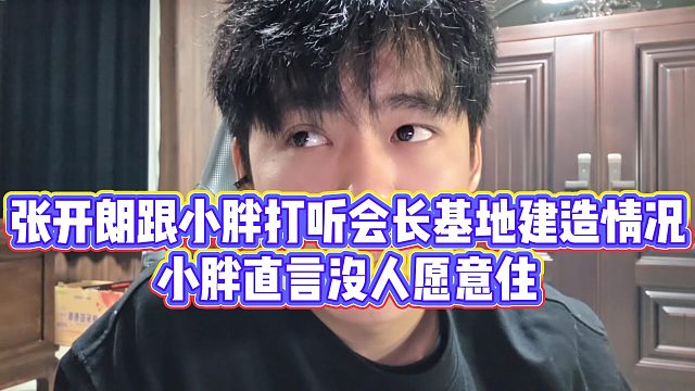 【张开朗】张开朗跟小胖打听会长基地建造情况，小胖直言没人愿意住