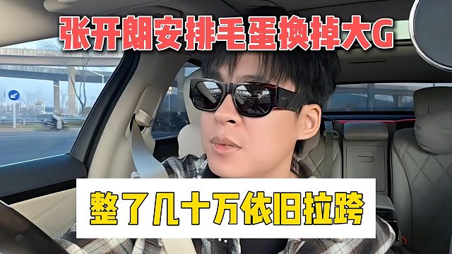 张开朗安排毛蛋换掉大G，整了几十万依旧拉跨