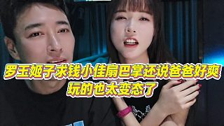 【羅玉姬子】羅玉姬子求錢小佳扇巴掌還說“爸爸好爽”，玩的也太變態(tài)了