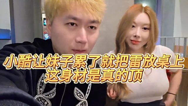 【小小小酷哥】小酷让妹子累了就把雷放桌上，这身材是真的顶