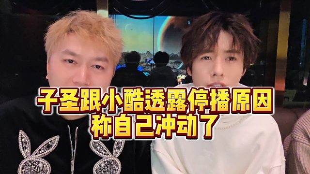 【小小小酷哥】子圣跟小酷透露停播原因，称自己冲动了