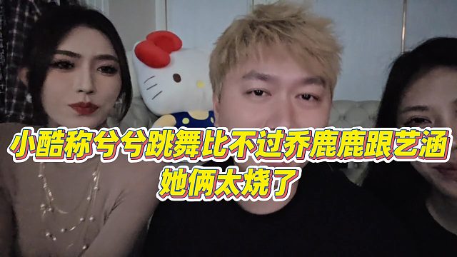 【小小小酷哥】小酷称兮兮跳舞比不过乔鹿鹿跟艺涵，她俩太烧了