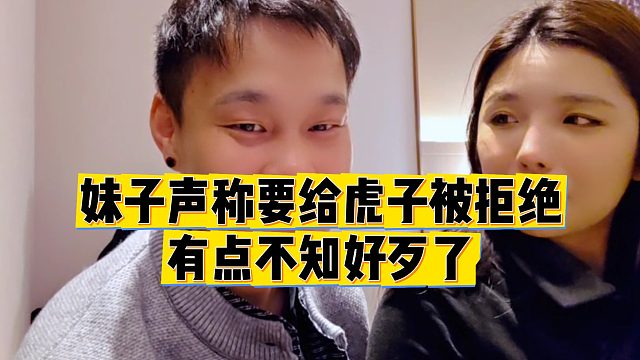 【虎子】妹子声称要给虎子被拒绝，有点不知好歹了
