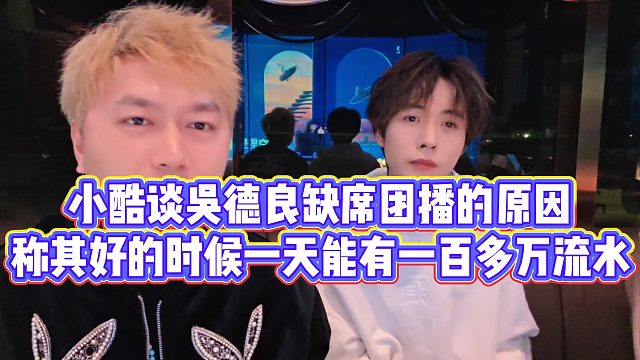 【小小小酷哥】小酷谈吴德良缺席团播的原因，称其好的时候一天能有一百多万流水