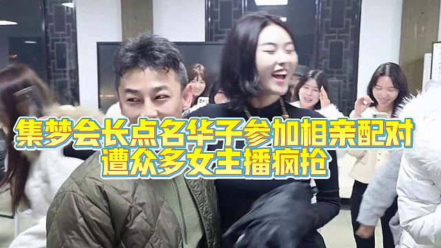 集梦会长点名华子参加相亲配对遭众多女主播疯抢