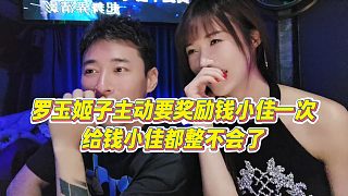 【羅玉姬子】羅玉姬子主動(dòng)要獎(jiǎng)勵(lì)錢(qián)小佳一次，給錢(qián)小佳都整不會(huì)了