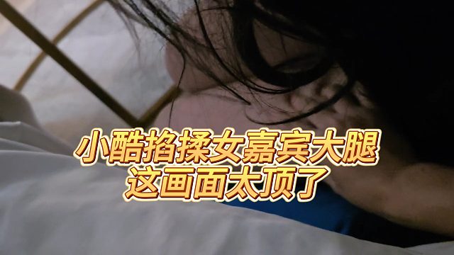 【小小小酷哥】小酷掐揉女嘉宾大腿，这画面太顶了