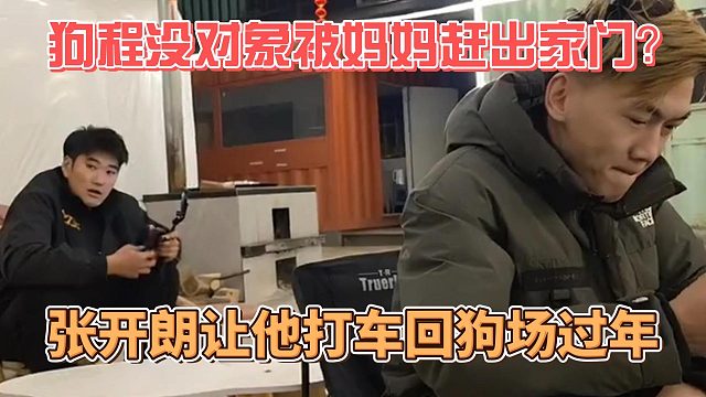 狗程没对象被妈妈赶出家门？张开朗让他打车回狗场过年
