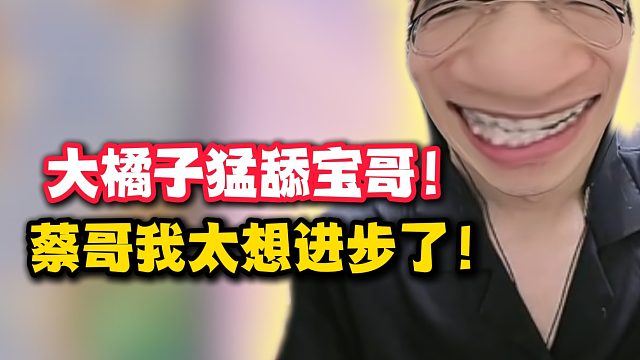 大橘子猛舔宝哥！蔡哥我太想进步了！