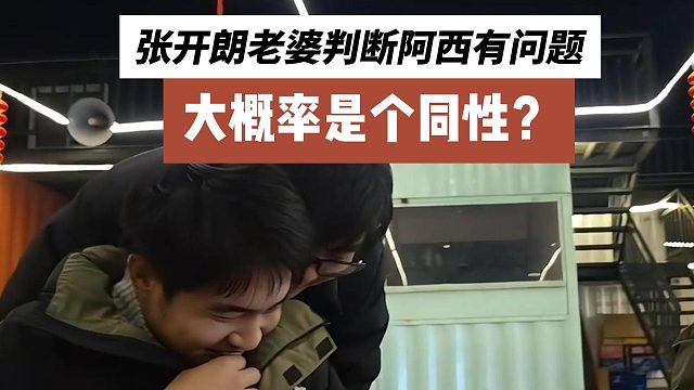 张开朗老婆判断阿西有问题，大概率是个同性？