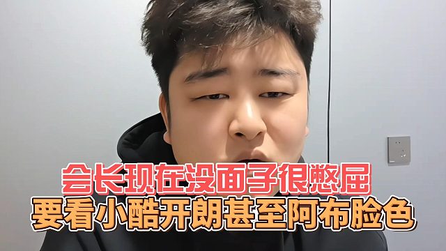 会长现在没面子很憋屈，要看小酷开朗甚至阿布脸色