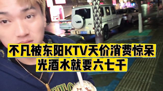 【小小小酷哥】不凡被东阳KTV天价消费惊呆，光酒水就要六七千