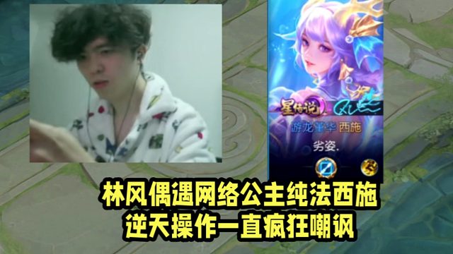 林风偶遇网络公主纯法西施！逆天操作一直疯狂嘲讽！