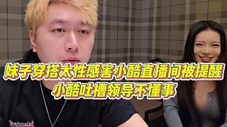 【小小小酷哥】妹子穿搭太性感害小酷直播間被提醒，小酷吐槽領(lǐng)導(dǎo)不懂事