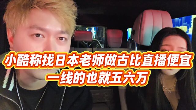 【小小小酷哥】小酷称找日本老师做古比直播便宜，一线的也就五六万
