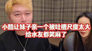【小小小酷哥】小酷讓妹子親一個(gè)被吐槽尺度太大，給水友都笑麻了