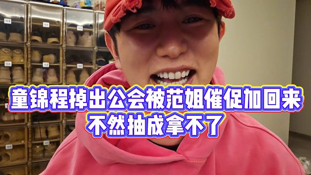 【童锦程】童锦程掉出公会被范姐催促加回来，不然抽成拿不了