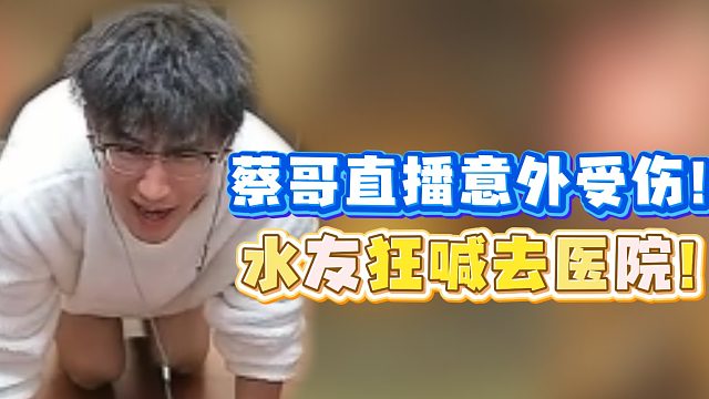 蔡哥直播意外受伤！水友狂喊去医院！