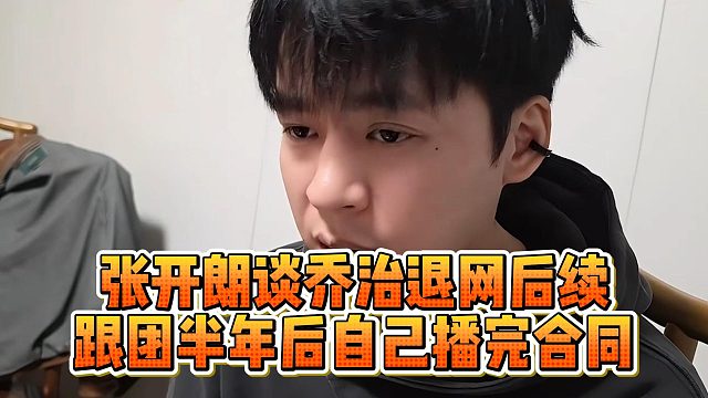 张开朗谈乔治退网后续，跟团半年后自己播完合同
