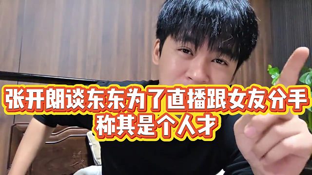 【张开朗】张开朗谈东东为了直播跟女友分手，称其是个人才