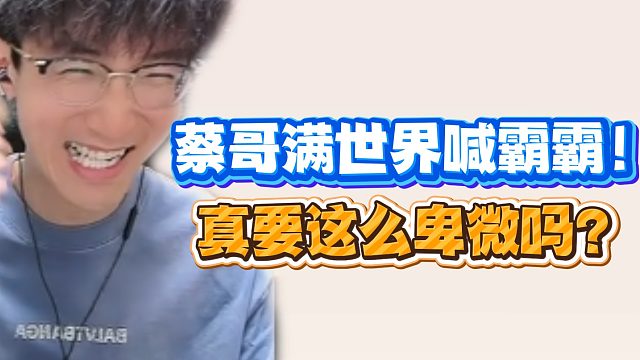 蔡哥满世界喊霸霸！真要这么卑微吗？