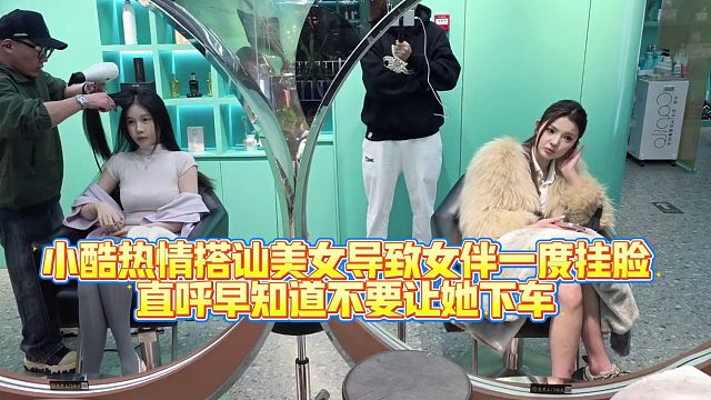 小酷热情搭讪美女导致女伴一度挂脸，直呼早知道不要让她下车