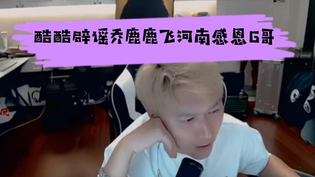 酷酷辟谣乔鹿鹿飞河南感恩G哥，兄弟们别整天带节奏