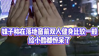 【小小小酷哥】妹子稱在落地窗前雙人健身比較一般，給小酷都驚呆了