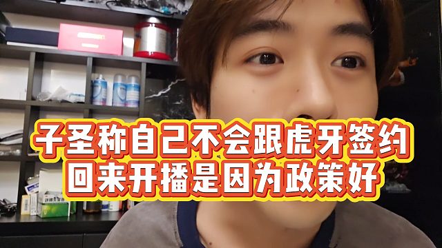 【子圣】子圣称自己不会跟虎牙签约，回来开播是因为政策好