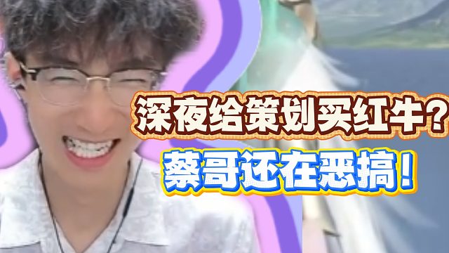 深夜给策划买红牛？蔡哥还在恶搞！