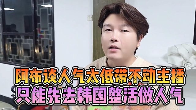 阿布谈人气太低带不动主播，只能先去韩国整活做人气