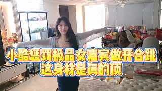 小酷懲罰極品女嘉賓做開(kāi)合跳，這身材是真的頂