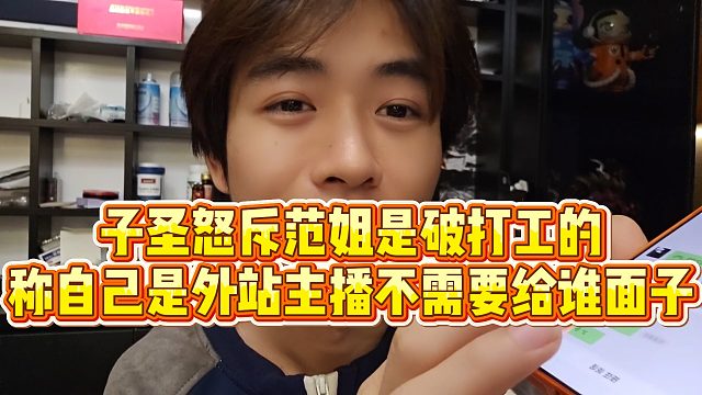 【子圣】子圣怒斥范姐是破打工的，称自己是外站主播不需要给谁面子