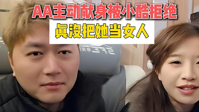 AA主动献身被小酷拒绝，真没把她当女人