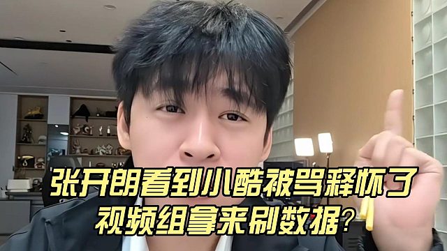 张开朗看到小酷被骂释怀了，视频组拿来刷数据？