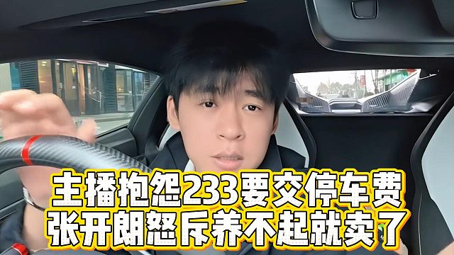 主播抱怨233要交停车费，张开朗怒斥养不起就卖了
