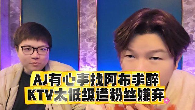 AJ有心事找阿布求醉，KTV太低级遭粉丝嫌弃