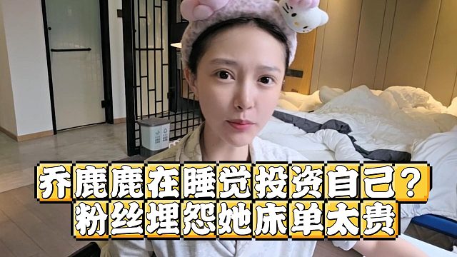 乔鹿鹿在睡觉投资自己？粉丝埋怨她床单太贵