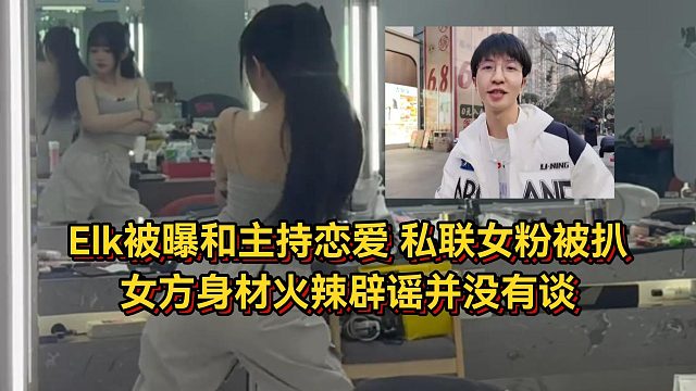 Elk被曝和美女主持恋爱，女方身材火辣辟谣并没有谈，Elk私联女粉被扒