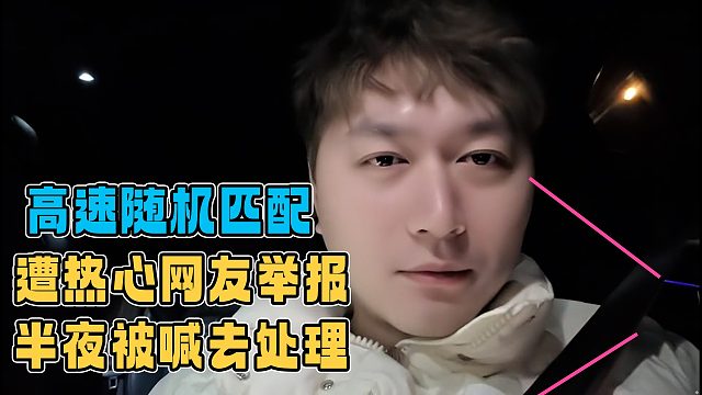小酷高速随机匹配被热心网友举报，半夜被喊去紧急处理
