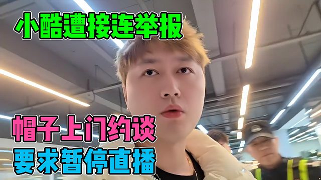 小酷接连两天被举报，帽子上门约谈，要求暂停直播