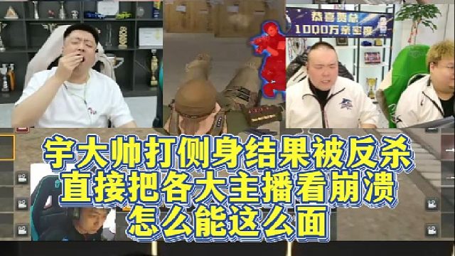 宇大帅打侧身结果被反杀，直接把各大主播看崩溃了，怎么能这么面！