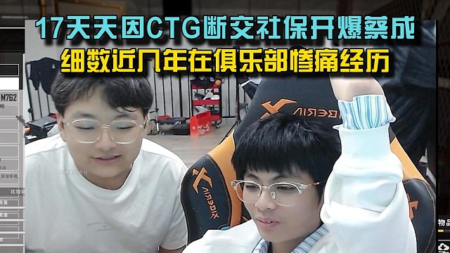 17天天因CTG断交社保开爆蔡成，细数近几年在俱乐部惨痛经历！