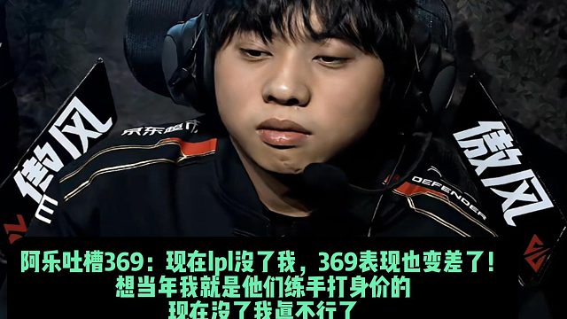阿乐吐槽369：现在lpl没了我，369表现也变差了！ 想当年我就是他们练手打身价的 现在没了我真不