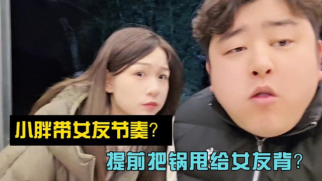 小胖带女友节奏？提前把锅甩给女友背？