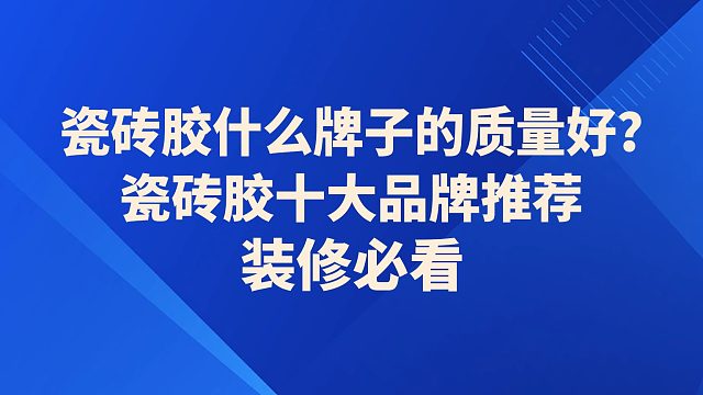 瓷砖胶什么牌子的质量好？装修必看瓷砖胶十大品牌推荐