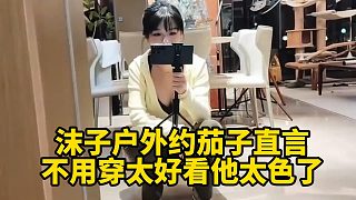 沫子戶外約茄子直言不用穿太好看他太色了