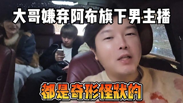 大哥嫌弃阿布旗下男主播，都是奇形怪状的