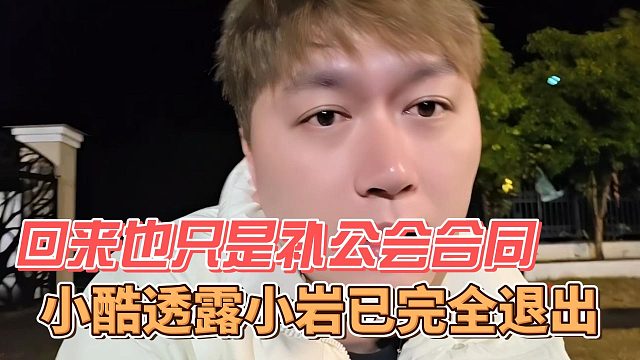 小酷透露小岩已完全退出，回来也只是补公会合同